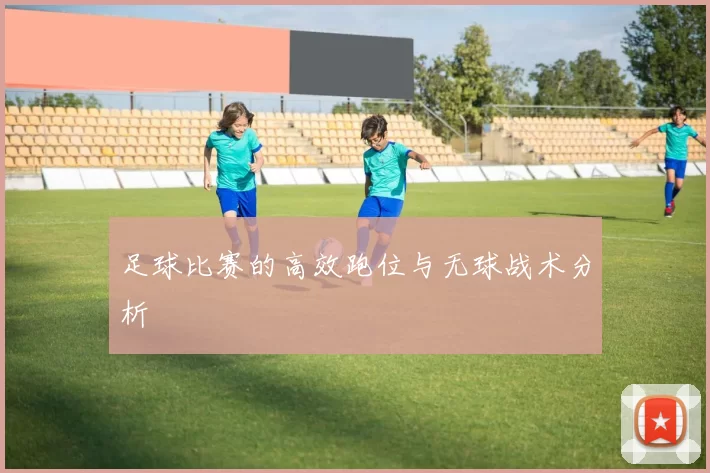 足球比赛的高效跑位与无球战术分析